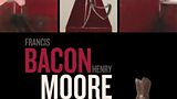 Exhibitions: Francis Bacon / Henry Moore: Flesh and Bone